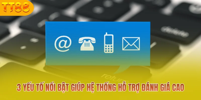 3 yếu tố nổi bật giúp hệ thống hỗ trợ đánh giá cao