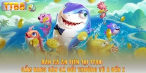 ban-ca-an-tien-tai-tt88-cam-nang-san-ca-doi-thuong-tu-a-den-z