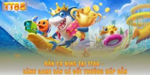 ban-ca-king-tai-tt88-sanh-game-san-ca-doi-thuong-hap-dan