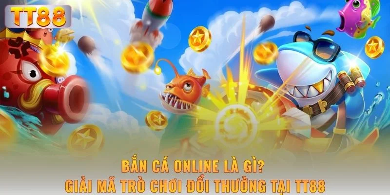 ban-ca-online-la-gi-giai-ma-tro-choi-doi-thuong-tai-tt88