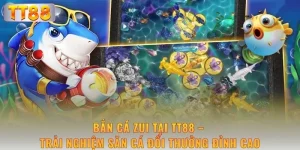 ban-ca-zui-tai-tt88-trai-nghiem-san-ca-doi-thuong-dinh-cao