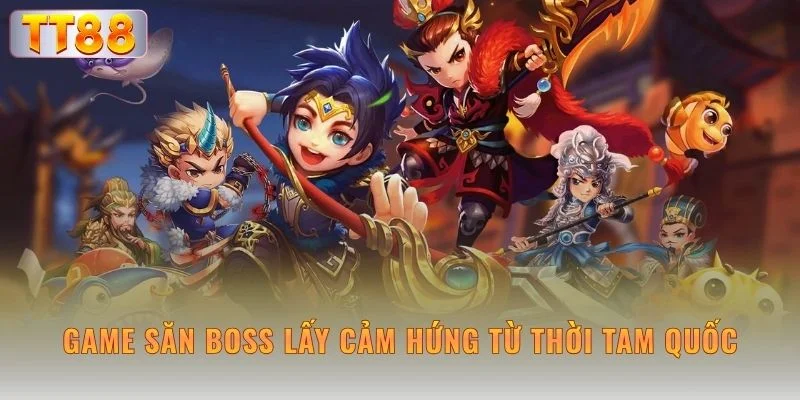 Game săn boss lấy cảm hứng từ thời Tam Quốc