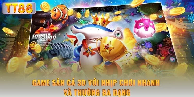 Game săn cá 3D với nhịp chơi nhanh và thưởng đa dạng
