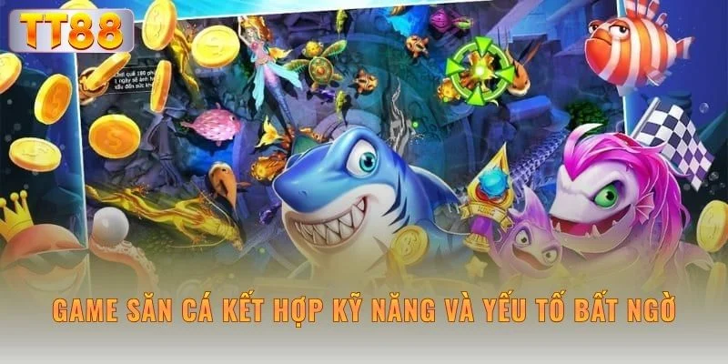 Game săn cá kết hợp kỹ năng và yếu tố bất ngờ