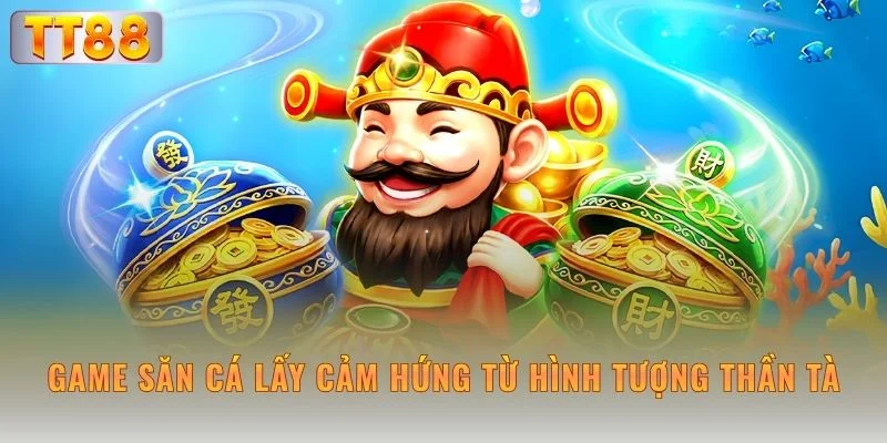 Game săn cá lấy cảm hứng từ hình tượng Thần Tài